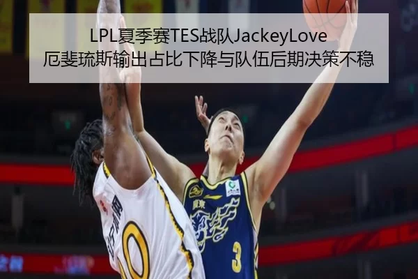 LPL夏季赛TES战队JackeyLove厄斐琉斯输出占比下降与队伍后期决策不稳